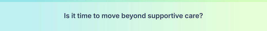 Is it time to move beyond supportive care?